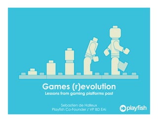 Games (r)evolution
Lessons from gaming platforms past

         Sebastien de Halleux
   Playfish Co-Founder / VP BD EAi
 