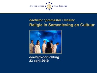 bachelor / premaster / master   Religie in Samenleving en Cultuur deeltijdvoorlichting 23 april 2010 
