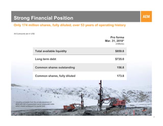 Strong Financial Position
Only 174 million shares, fully diluted, over 53 years of operating history

All $ amounts are in US$

                                                               Pro forma
                                                            Mar. 31, 2010*
                                                                   (millions)


                           Total available liquidity               $859.8

                           Long term debt                          $735.0

                           Common shares outstanding                156.8

                           Common shares, fully diluted             173.8




* Including proceeds from the private placement of
  $600,000,000 of guaranteed senior unsecured notes
  which closed subsequent to quarter end




                                                                                77
 