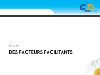 WEB 2.0

DES FACTEURS FACILITANTS
 