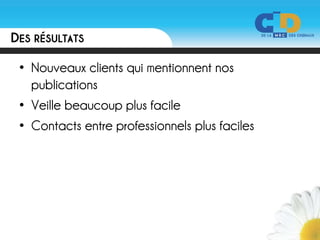 DES RÉSULTATS

 • Nouveaux clients qui mentionnent nos
   publications
 • Veille beaucoup plus facile
 • Contacts entre professionnels plus faciles
 