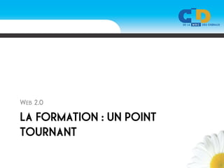 WEB 2.0

LA FORMATION : UN POINT
TOURNANT
 