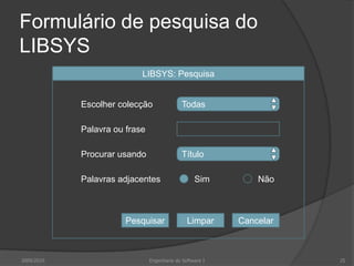 Formulário de pesquisa do
LIBSYS
LIBSYS: Pesquisa

Escolher colecção

Todas

Palavra ou frase
Procurar usando

Título

Palavras adjacentes

Pesquisar

2009/2010

Sim

Limpar

Engenharia do Software I

Não

Cancelar

25

 
