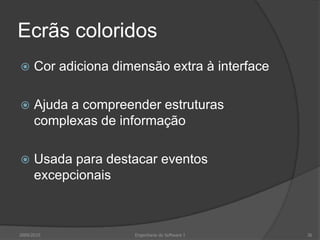 Ecrãs coloridos


Cor adiciona dimensão extra à interface



Ajuda a compreender estruturas
complexas de informação



Usada para destacar eventos
excepcionais

2009/2010

Engenharia do Software I

36

 