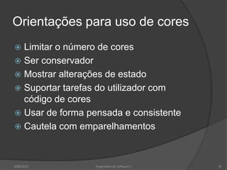 Orientações para uso de cores
Limitar o número de cores
 Ser conservador
 Mostrar alterações de estado
 Suportar tarefas do utilizador com
código de cores
 Usar de forma pensada e consistente
 Cautela com emparelhamentos


2009/2010

Engenharia do Software I

39

 