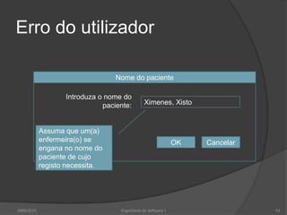 Erro do utilizador
Nome do paciente
Introduza o nome do
paciente:

Ximenes, Xisto

Assuma que um(a)
enfermeira(o) se
engana no nome do
paciente de cujo
registo necessita.

2009/2010

OK

Engenharia do Software I

Cancelar

43

 