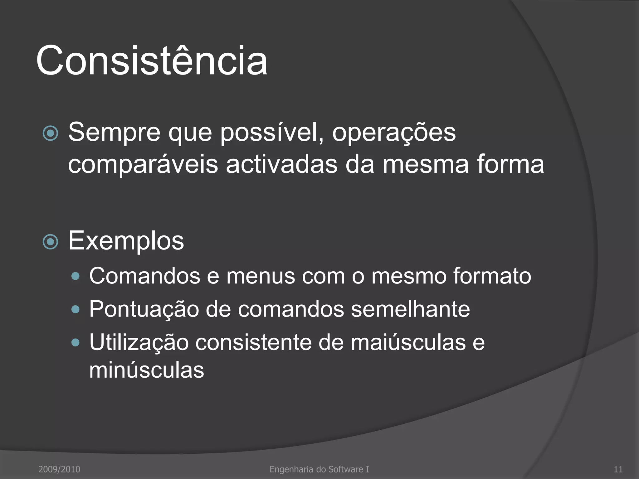ConsistênciaSempre que possível, operações comparáveis activadas da mesma formaExemplosComandos e menus com o mesmo formatoPontuação de comandos semelhanteUtilização consistente de maiúsculas e minúsculas2009/2010Engenharia do Software I11