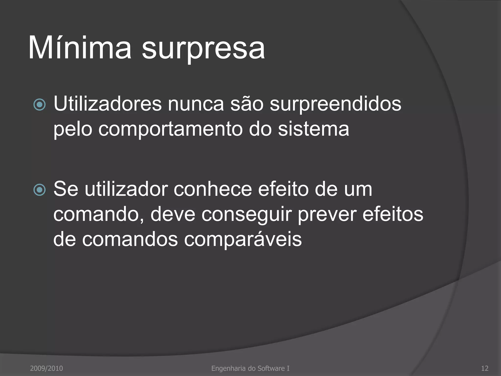 Mínima surpresaUtilizadores nunca são surpreendidos pelo comportamento do sistemaSe utilizador conhece efeito de um comando, deve conseguir prever efeitos de comandos comparáveis2009/2010Engenharia do Software I12