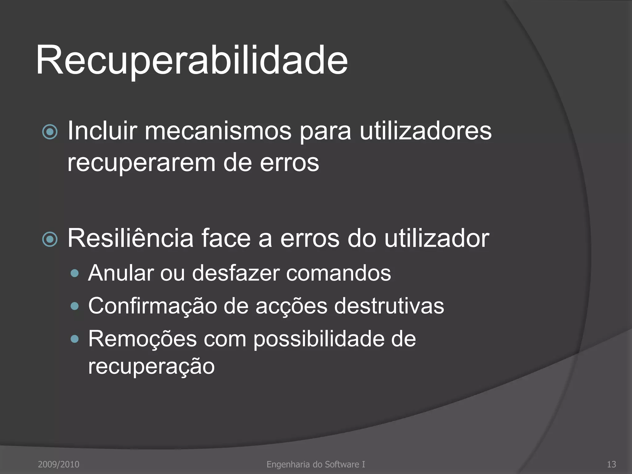 RecuperabilidadeIncluir mecanismos para utilizadores recuperarem de errosResiliência face a erros do utilizadorAnular ou desfazer comandosConfirmação de acções destrutivasRemoções com possibilidade de recuperação2009/2010Engenharia do Software I13