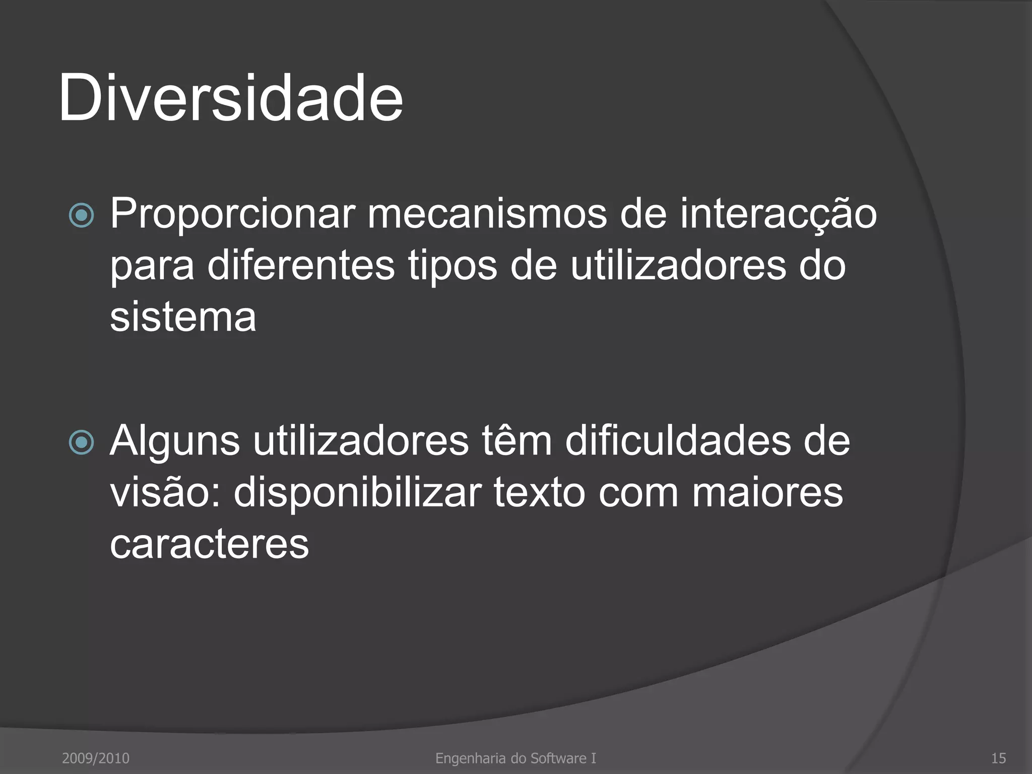 DiversidadeProporcionar mecanismos de interacção para diferentes tipos de utilizadores do sistemaAlguns utilizadores têm dificuldades de visão: disponibilizar texto com maiores caracteres2009/2010Engenharia do Software I15