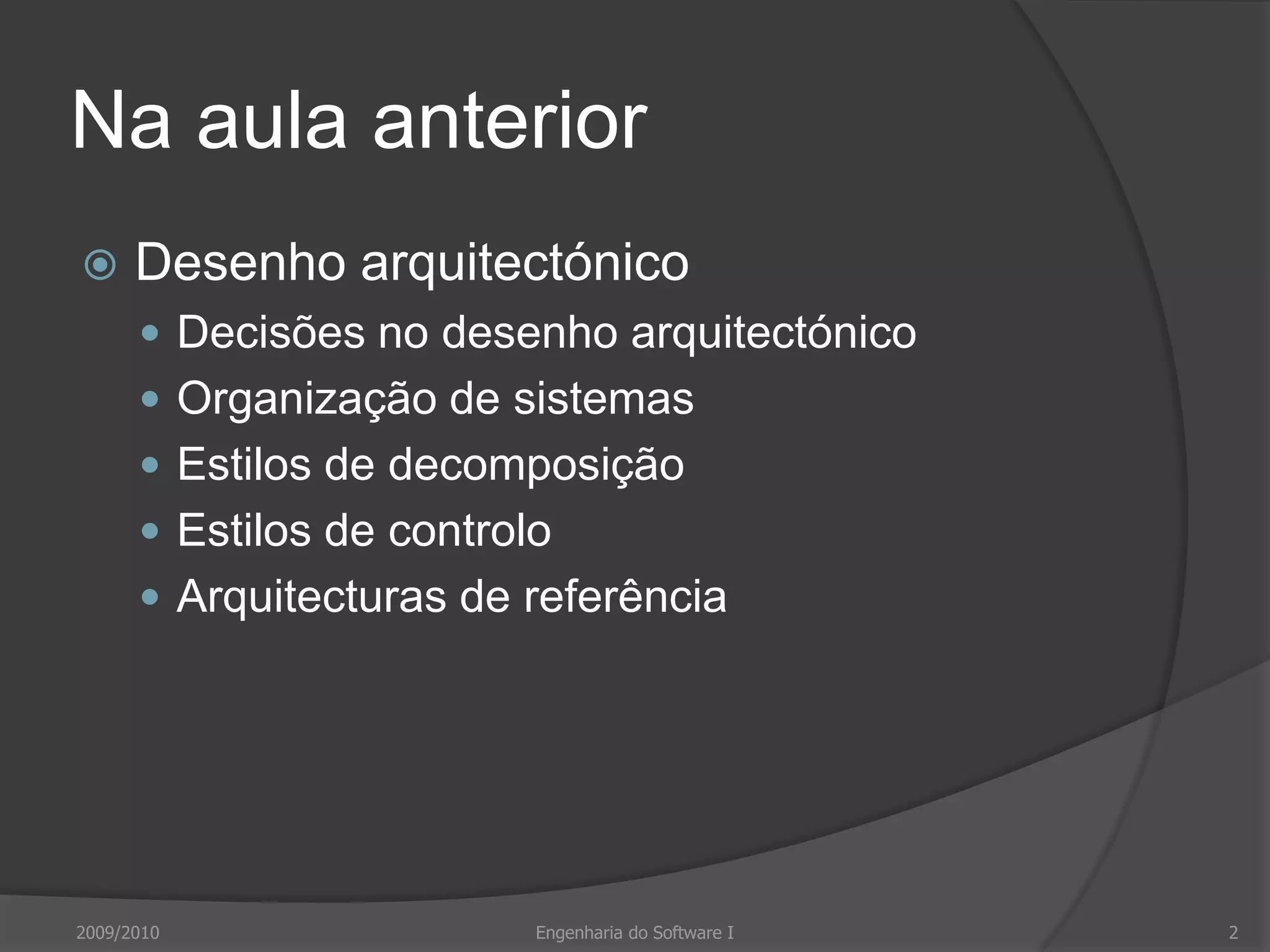 Na aula anteriorDesenho arquitectónicoDecisões no desenho arquitectónicoOrganização de sistemasEstilos de decomposiçãoEstilos de controloArquitecturas de referência2009/20102Engenharia do Software I