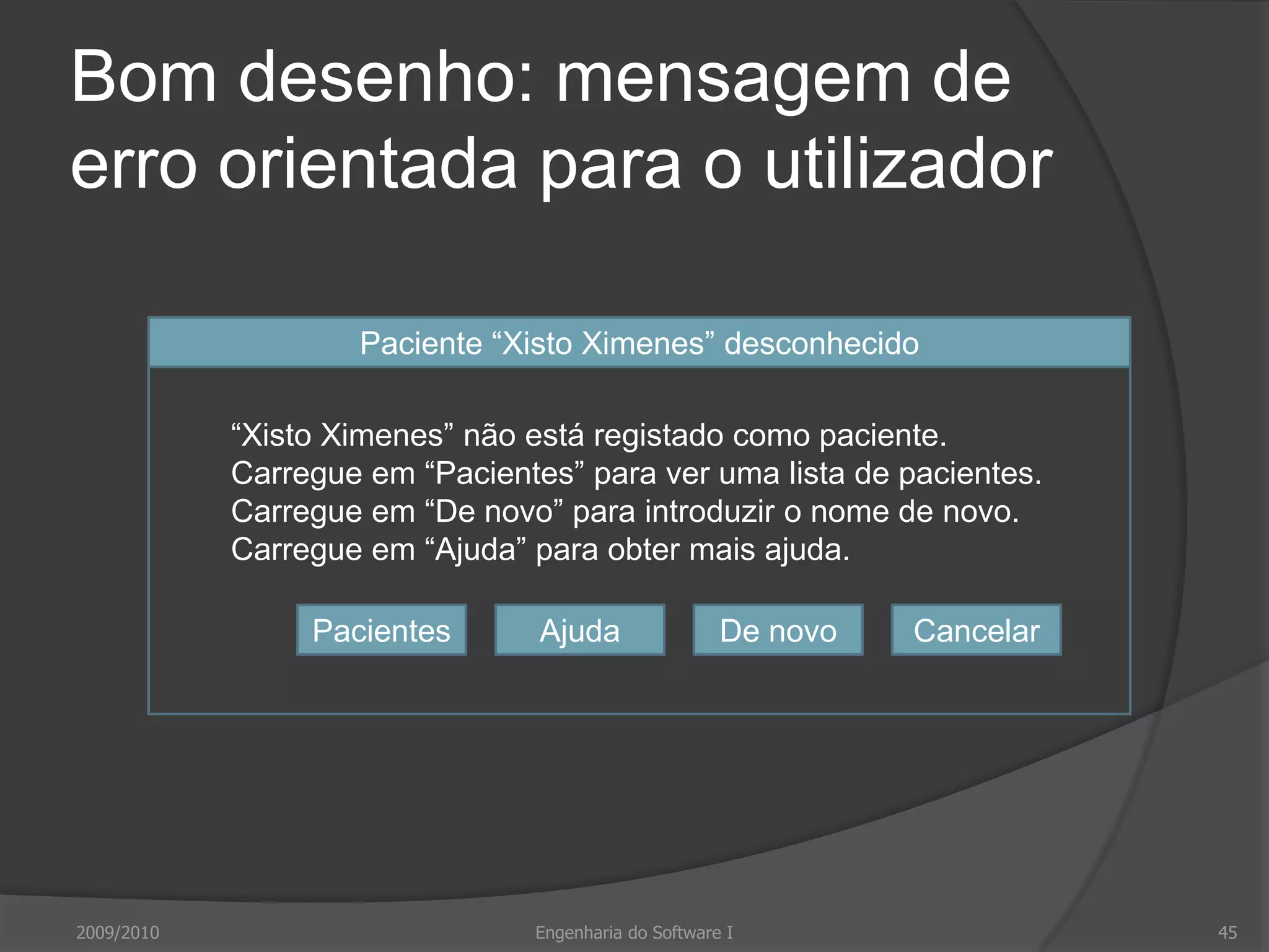 Mensagens de erroBom desenho é crítico: más mensagens de erro podem levar à rejeição do sistemaDevem serEducadasConcisasConsistentesConstrutivasFormação e experiência dos utilizadores é factor determinante no desenho2009/2010Engenharia do Software I41