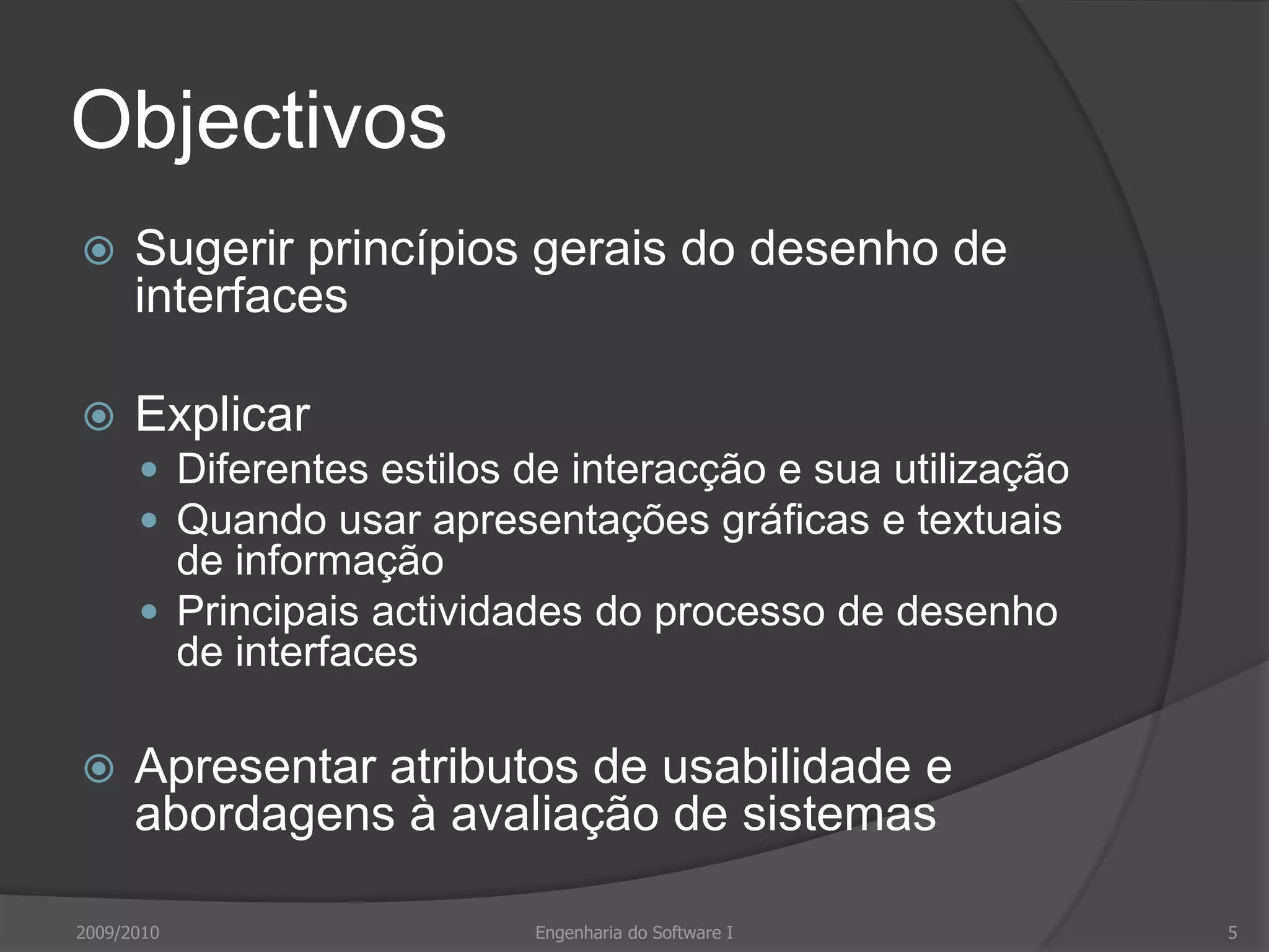 ObjectivosSugerir princípios gerais do desenho de interfacesExplicarDiferentes estilos de interacção e sua utilizaçãoQuando usar apresentações gráficas e textuais de informaçãoPrincipais actividades do processo de desenho de interfacesApresentar atributos de usabilidade e abordagens à avaliação de sistemas2009/20105Engenharia do Software I