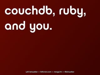 couchdb, ruby,
and you.


   will leinweber — bitfission.com — merge.fm — @leinweber
 