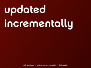 updated
incrementally


   will leinweber — bitfission.com — merge.fm — @leinweber
 