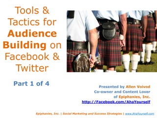 Tools & Tactics for Audience Building on Facebook & Twitter Presented by Allen Voivod Co-owner and Content Lover of Epiphanies, Inc. http://Facebook.com/AhaYourself Part 1 of 4 Epiphanies, Inc. | Social Marketing and Success Strategies | www.AhaYourself.com 