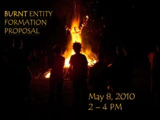 BurnT Entity Formation Proposal May 8, 2010 2 – 4 PM 