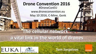 Drone Convention 2016
#DroneConEU
www.droneconvention.eu
May 10 2016, C-Mine, Genk
Tom Sorgeloos
The cellular network:
a vital link in the world of drones
 