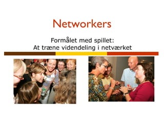 Networkers Formålet med spillet: At træne videndeling i netværket 