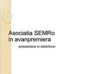 Asociatia SEMRo  in avanpremiera -prezentare si obiective- 
