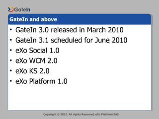 GateIn and above <ul><li>GateIn 3.0 released in March 2010 </li></ul><ul><li>GateIn 3.1 scheduled for June 2010 </li></ul>...