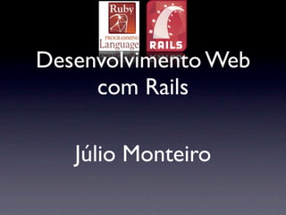 Desenvolvimento Web
     com Rails

   Júlio Monteiro
 