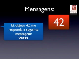 Mensagens:

  Ei, objeto 42, me
responda a seguinte
                      42
      mensagem:
       “class”
 