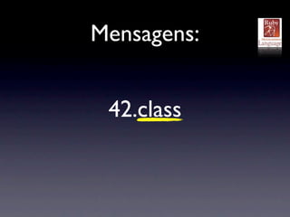 Mensagens:


 42.class
 Fixnum
 