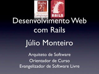 Desenvolvimento Web
     com Rails
    Júlio Monteiro
     Arquiteto de Software
      Orientador de Curso
 Evangelizador ...