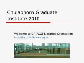 Chulabhorn Graduate Institute   2010 Welcome to CRI/CGI Libraries Orientation http://lib.cri.or.th   www.cgi.ac.th 