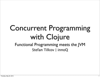 Concurrent Programming
                    with Clojure
                         Functional Programming meets the JVM
                                 Stefan Tilkov | innoQ




Thursday, May 20, 2010                                          1
 