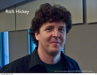 Rich Hickey




                         http://www.tbray.org/ongoing/When/200x/2008/09/25/-big/R0010774.jpg.html

Thursday, May 20, 2010                                                                              14
 
