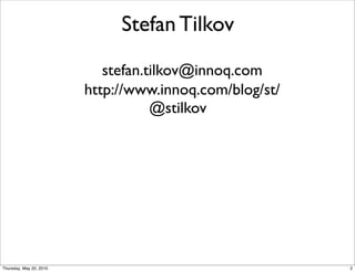 Stefan Tilkov

                            stefan.tilkov@innoq.com
                         http://www.innoq.com/blog/st/
                                    @stilkov




Thursday, May 20, 2010                                   2
 
