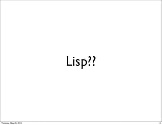 Lisp??



Thursday, May 20, 2010            8
 