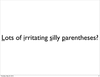 Lots of irritating silly parentheses?




Thursday, May 20, 2010                   9
 