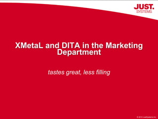 XMetaL and DITA in the Marketing
         Department

        tastes great, less filling




                    1                © 2010 JustSystems Inc.
 