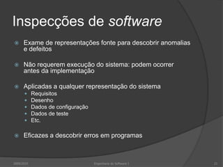 Inspecções de softwareExame de representações fonte para descobrir anomalias e defeitosNão requerem execução do sistema: podem ocorrer antes da implementaçãoAplicadas a qualquer representação do sistemaRequisitosDesenhoDados de configuraçãoDados de testeEtc.Eficazes a descobrir erros em programas2009/2010Engenharia do Software I21