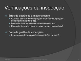 Verificações da inspecçãoErros de gestão de armazenamentoQuando estrutura com ligações modificada, ligações correctamente atribuídas?Memória dinâmica correctamente reservada?Memória libertada quando deixa de ser necessária?Erros de gestão de excepçõesLida-se com todas possíveis condições de erro?2009/2010Engenharia do Software I33