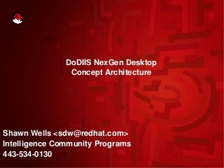 DoDIIS NexGen Desktop
Concept Architecture
Shawn Wells <sdw@redhat.com>
Intelligence Community Programs
443-534-0130
 