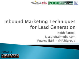Inbound Marketing Techniques for Lead Generation Keith Parnell jasedigitalmedia.com @parnellk63 - @JASEgroup #DMS2010 