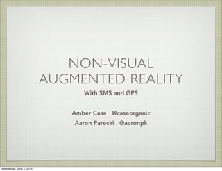 NON-VISUAL
                          AUGMENTED REALITY
                                With SMS and GPS


                             Amber Case @caseorganic
                              Aaron Parecki @aaronpk




Wednesday, June 2, 2010
 