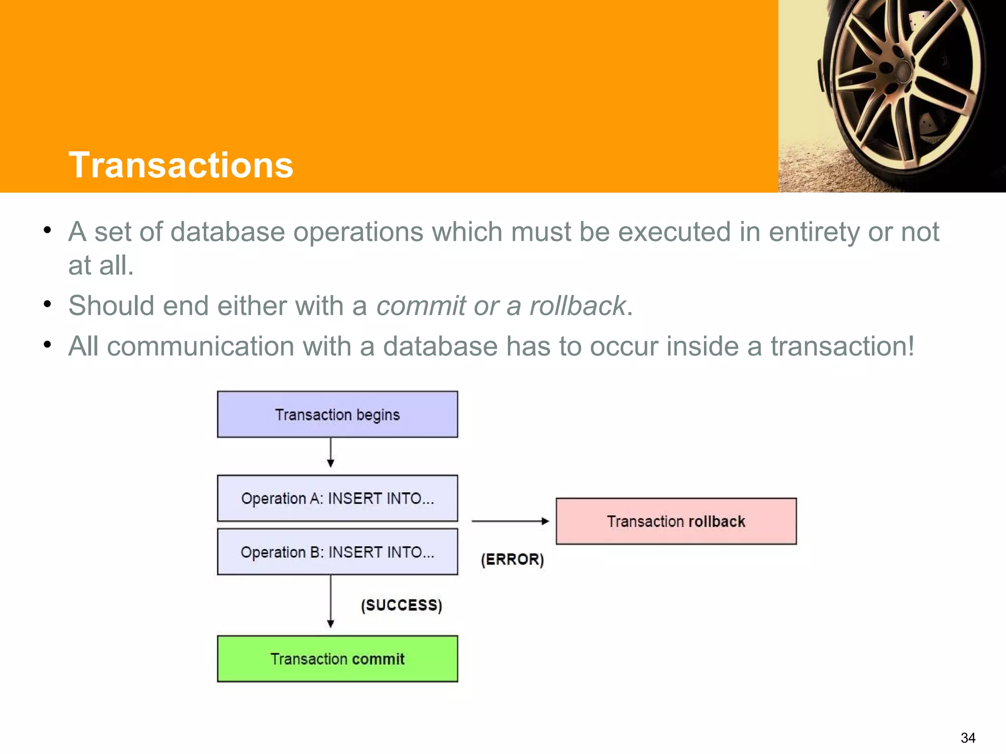 Transactions
• A set of database operations which must be executed in entirety or not
  at all.
• Should end either with a commit or a rollback.
• All communication with a database has to occur inside a transaction!




                                                                           34
 