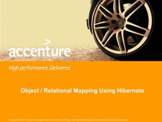 Object / Relational Mapping Using Hibernate



Copyright © 2007 Accenture. All rights reserved. Accenture, its logo, and High Performance Delivered are trademarks of Accenture.
 