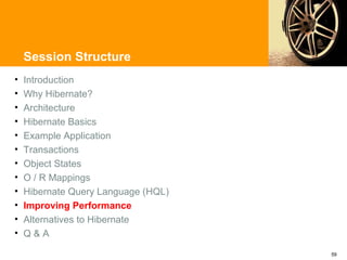 Session Structure
•   Introduction
•   Why Hibernate?
•   Architecture
•   Hibernate Basics
•   Example Application
•   Transactions
•   Object States
•   O / R Mappings
•   Hibernate Query Language (HQL)
•   Improving Performance
•   Alternatives to Hibernate
•   Q&A

                                     59
 