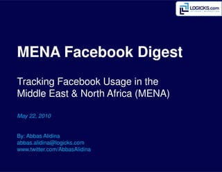 MENA Facebook Digest
Tracking Facebook Usage in the
Middle East & North Africa (MENA)

May 22, 2010


By: Abbas Alidina
abbas.alidina@logicks.com
www.twitter.com/AbbasAlidina
 