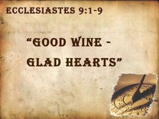 Ecclesiastes 9:1-9 “ Good Wine -  Glad Hearts” 