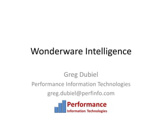 Wonderware Intelligence Greg Dubiel Performance Information Technologies greg.dubiel@perfinfo.com 