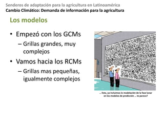 Escala: 1km, 90m?Cambio Climático: Demanda de información para la agriculturaLa demanda - variablesNecesitamos multiples variablesTemperaturaMax, min, mediaPrecipitacionHumedad relativaRadiacion solarVientos…….MenosimportantesMascertidumbre