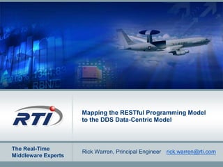 The Real-Time
Middleware Experts
Mapping the RESTful Programming Model
to the DDS Data-Centric Model
Rick Warren, Principal Engineer rick.warren@rti.com
 