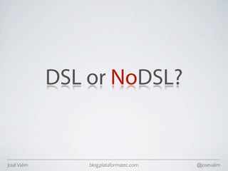 DSL or NoDSL?


José Valim       blog.plataformatec.com   @josevalim
 